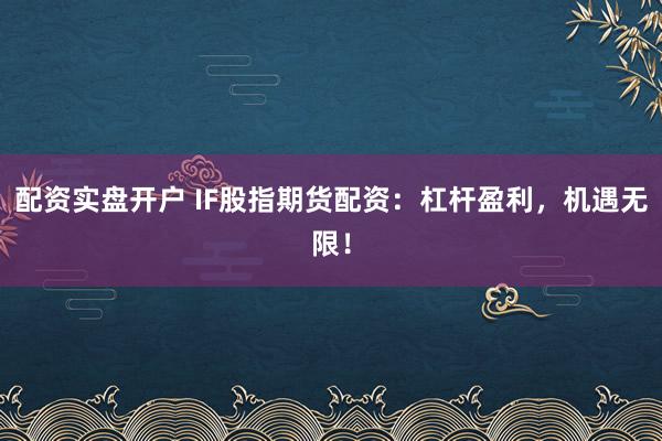 配资实盘开户 IF股指期货配资：杠杆盈利，机遇无限！
