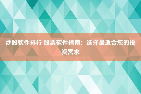炒股软件排行 股票软件指南：选择最适合您的投资需求