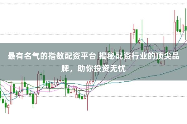最有名气的指数配资平台 揭秘配资行业的顶尖品牌，助你投资无忧