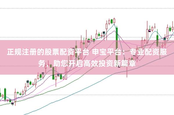 正规注册的股票配资平台 申宝平台：专业配资服务，助您开启高效投资新篇章