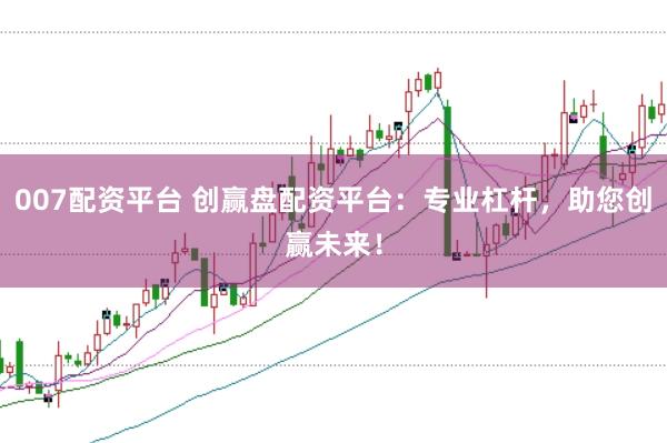 007配资平台 创赢盘配资平台：专业杠杆，助您创赢未来！