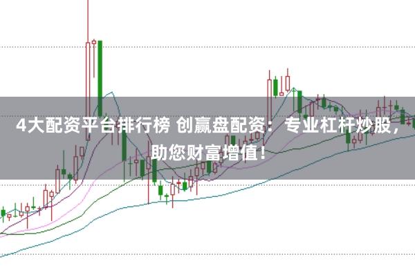4大配资平台排行榜 创赢盘配资：专业杠杆炒股，助您财富增值！