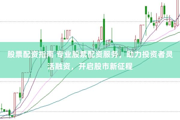 股票配资指南 专业股票配资服务，助力投资者灵活融资，开启股市新征程