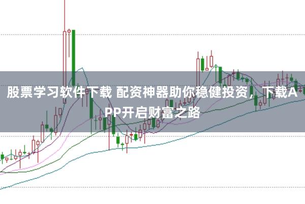 股票学习软件下载 配资神器助你稳健投资，下载APP开启财富之路