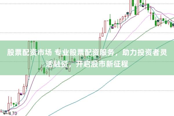 股票配资市场 专业股票配资服务，助力投资者灵活融资，开启股市新征程