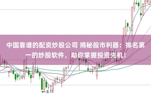 中国靠谱的配资炒股公司 揭秘股市利器：排名第一的炒股软件，助你掌握投资先机！