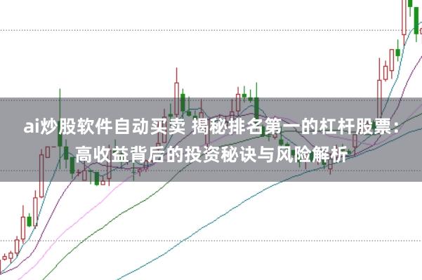 ai炒股软件自动买卖 揭秘排名第一的杠杆股票：高收益背后的投资秘诀与风险解析