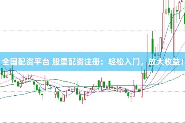全国配资平台 股票配资注册：轻松入门，放大收益！