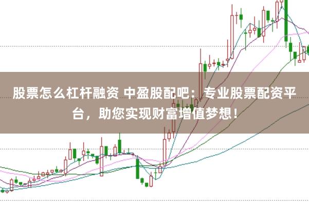 股票怎么杠杆融资 中盈股配吧：专业股票配资平台，助您实现财富增值梦想！