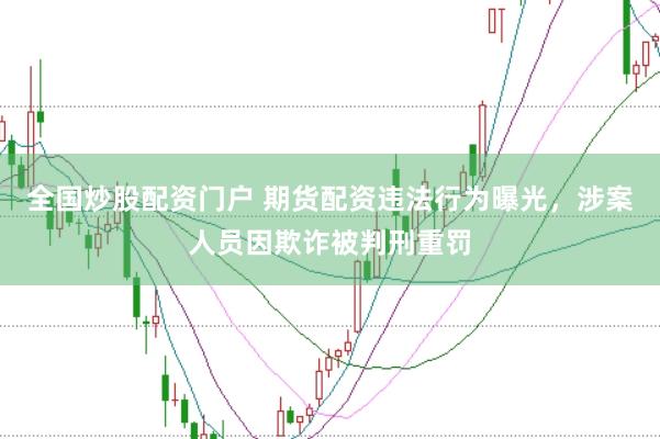全国炒股配资门户 期货配资违法行为曝光，涉案人员因欺诈被判刑重罚