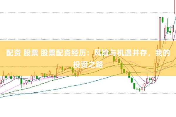 配资 股票 股票配资经历：风险与机遇并存，我的投资之路