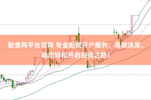 配查网平台官网 专业配资开户服务，高效决策，助您轻松开启投资之路！