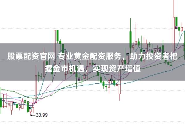 股票配资官网 专业黄金配资服务，助力投资者把握金市机遇，实现资产增值