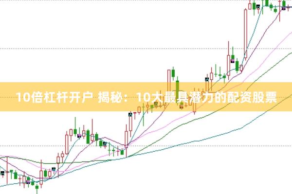 10倍杠杆开户 揭秘：10大最具潜力的配资股票