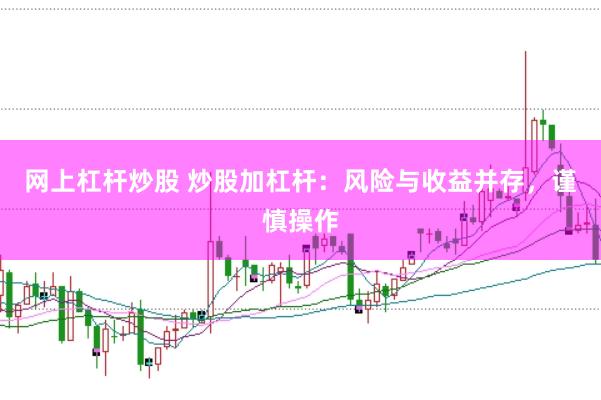 网上杠杆炒股 炒股加杠杆：风险与收益并存，谨慎操作