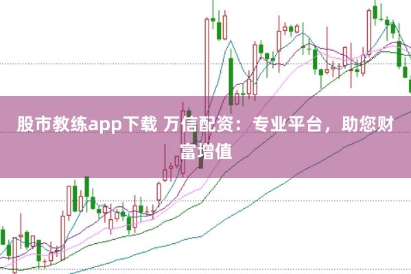 股市教练app下载 万信配资：专业平台，助您财富增值