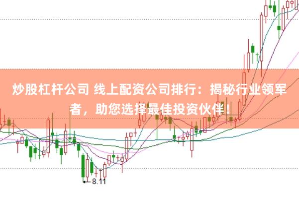 炒股杠杆公司 线上配资公司排行：揭秘行业领军者，助您选择最佳投资伙伴！