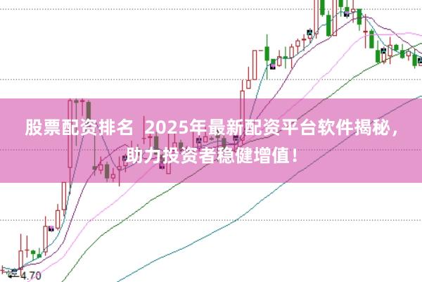 股票配资排名  2025年最新配资平台软件揭秘，助力投资者稳健增值！