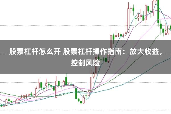 股票杠杆怎么开 股票杠杆操作指南：放大收益，控制风险