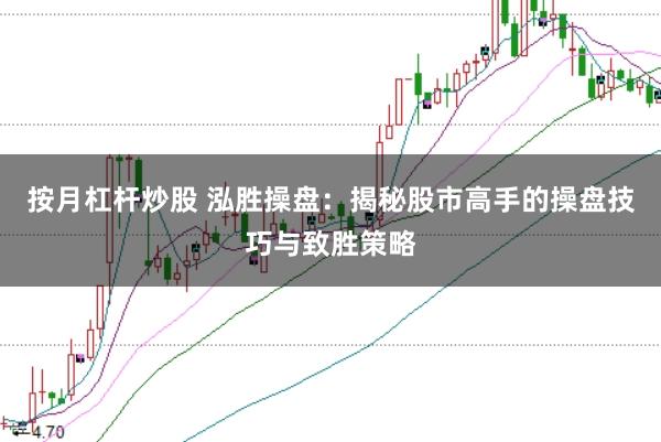 按月杠杆炒股 泓胜操盘：揭秘股市高手的操盘技巧与致胜策略