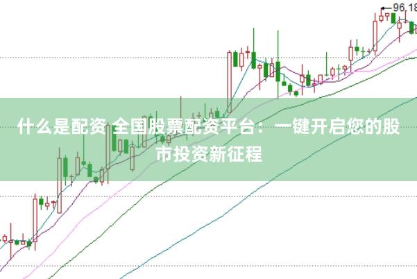 什么是配资 全国股票配资平台：一键开启您的股市投资新征程