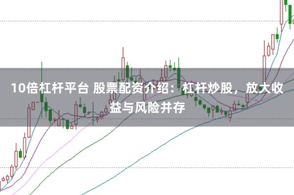 10倍杠杆平台 股票配资介绍：杠杆炒股，放大收益与风险并存