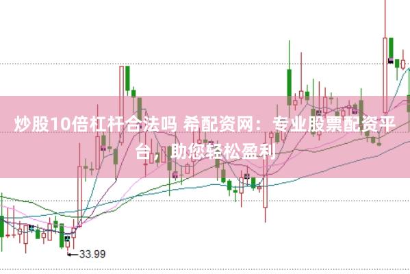炒股10倍杠杆合法吗 希配资网：专业股票配资平台，助您轻松盈利