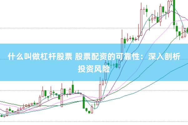 什么叫做杠杆股票 股票配资的可靠性：深入剖析投资风险