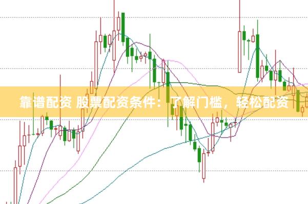 靠谱配资 股票配资条件：了解门槛，轻松配资