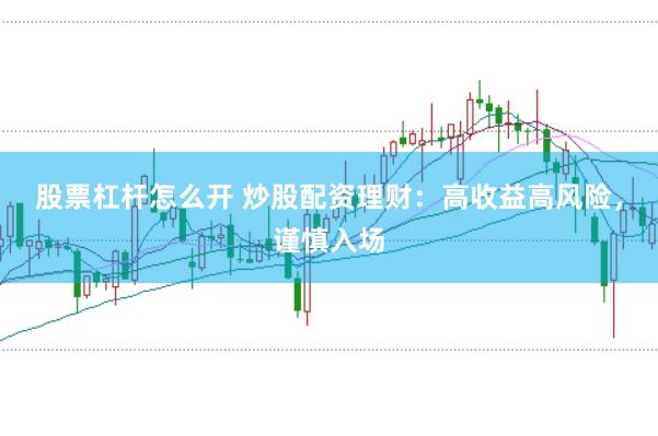 股票杠杆怎么开 炒股配资理财：高收益高风险，谨慎入场