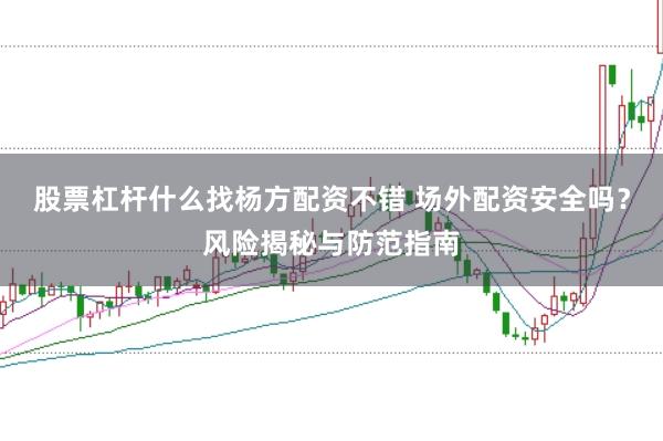 股票杠杆什么找杨方配资不错 场外配资安全吗？风险揭秘与防范指南
