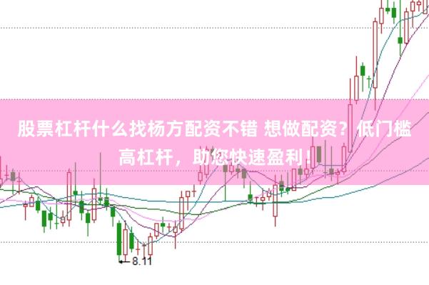 股票杠杆什么找杨方配资不错 想做配资？低门槛高杠杆，助您快速盈利！