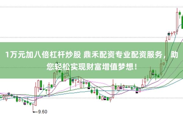 1万元加八倍杠杆炒股 鼎禾配资专业配资服务，助您轻松实现财富增值梦想！
