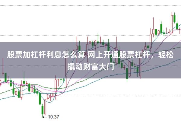 股票加杠杆利息怎么算 网上开通股票杠杆，轻松撬动财富大门