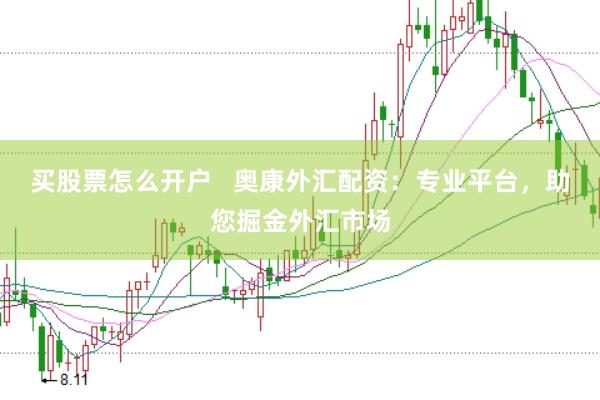 买股票怎么开户   奥康外汇配资：专业平台，助您掘金外汇市场