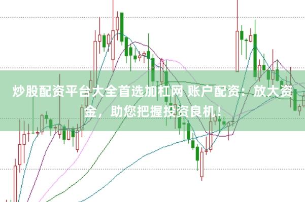 炒股配资平台大全首选加杠网 账户配资：放大资金，助您把握投资良机！