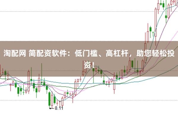 淘配网 简配资软件：低门槛、高杠杆，助您轻松投资！