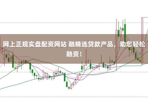 网上正规实盘配资网站 融精选贷款产品，助您轻松融资！