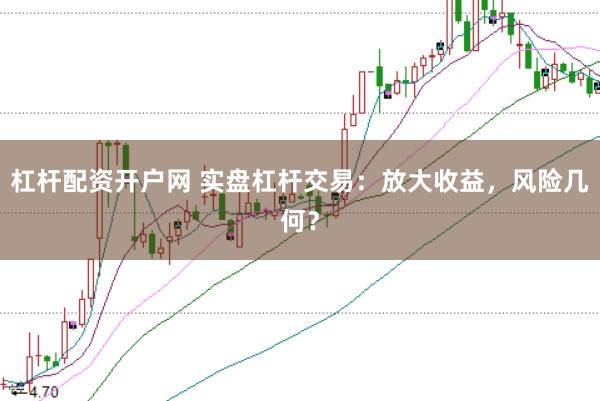杠杆配资开户网 实盘杠杆交易：放大收益，风险几何？