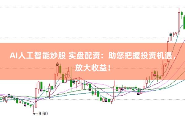 AI人工智能炒股 实盘配资：助您把握投资机遇，放大收益！