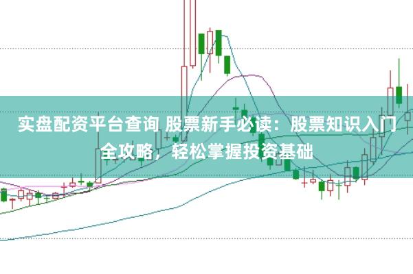 实盘配资平台查询 股票新手必读：股票知识入门全攻略，轻松掌握投资基础