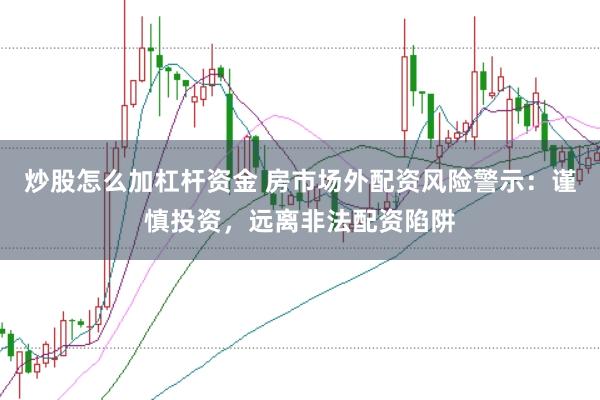 炒股怎么加杠杆资金 房市场外配资风险警示：谨慎投资，远离非法配资陷阱