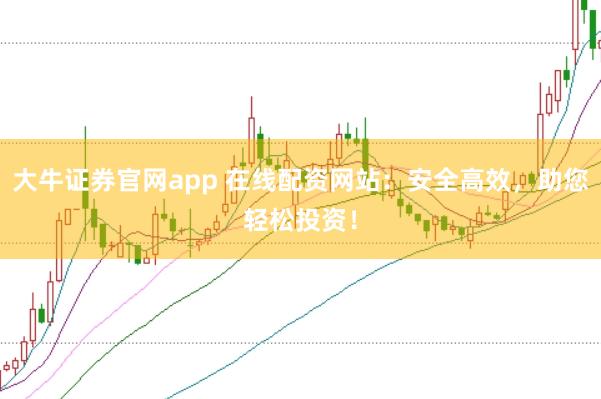 大牛证券官网app 在线配资网站：安全高效，助您轻松投资！