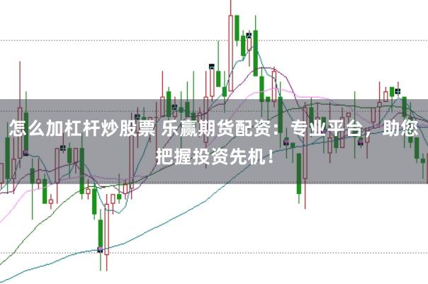 怎么加杠杆炒股票 乐赢期货配资：专业平台，助您把握投资先机！