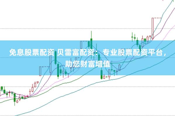 免息股票配资 贝雷富配资：专业股票配资平台，助您财富增值