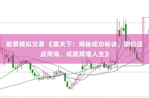 股票模拟交易 《赢天下：揭秘成功秘诀，助你征战商海，成就辉煌人生》