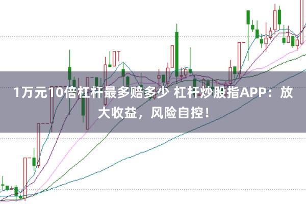1万元10倍杠杆最多赔多少 杠杆炒股指APP：放大收益，风险自控！
