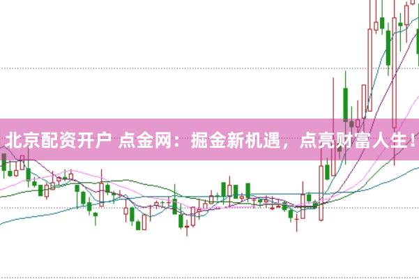 北京配资开户 点金网：掘金新机遇，点亮财富人生！