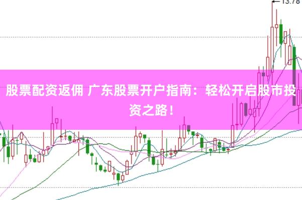 股票配资返佣 广东股票开户指南：轻松开启股市投资之路！