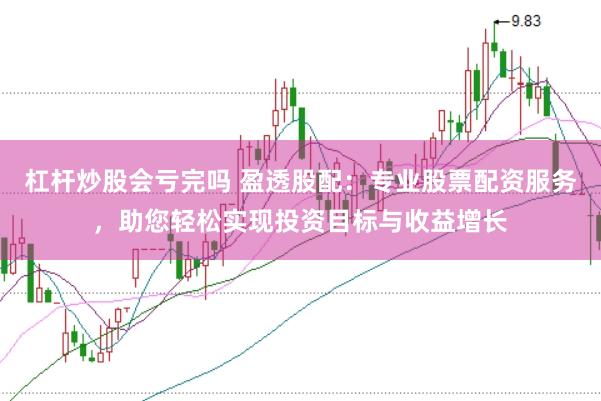 杠杆炒股会亏完吗 盈透股配：专业股票配资服务，助您轻松实现投资目标与收益增长